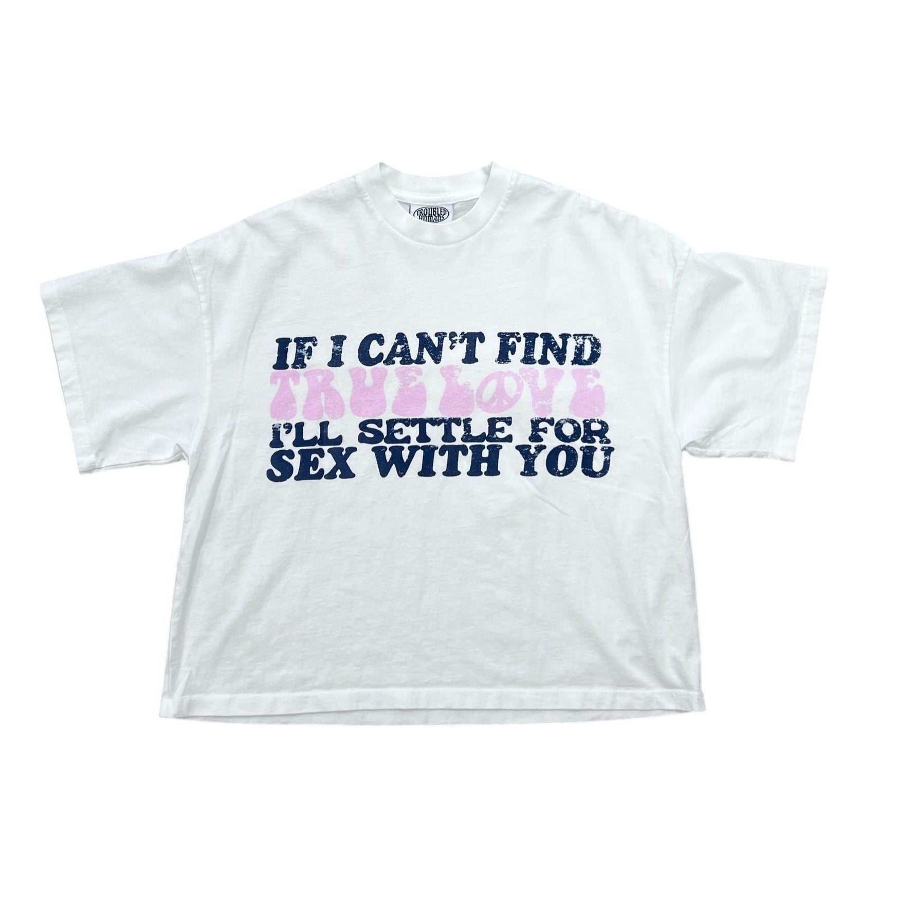 Troubled Humans T-shirt If I Can't Find True Love